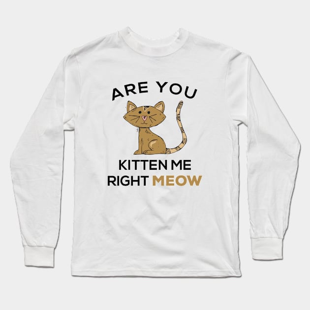 Are you kitten me right meow? Long Sleeve T-Shirt by Gorilla Designz